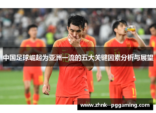 中国足球崛起为亚洲一流的五大关键因素分析与展望