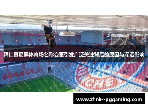 拜仁慕尼黑体育场名称变更引发广泛关注背后的原因与深远影响