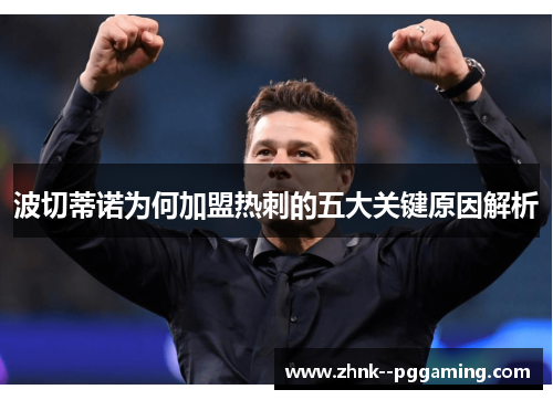 波切蒂诺为何加盟热刺的五大关键原因解析