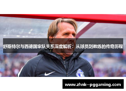 舒斯特尔与西德国家队关系深度解析:从球员到教练的传奇历程 舒斯特尔与西德国家队关系深度解析:从球员到教练的传奇历程