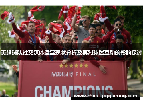 英超球队社交媒体运营现状分析及其对球迷互动的影响探讨 英超球队社交媒体运营现状分析及其对球迷互动的影响探讨