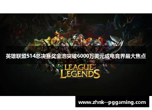 英雄联盟S14总决赛奖金池突破6000万美元成电竞界最大焦点 英雄联盟S14总决赛奖金池突破6000万美元成电竞界最大焦点