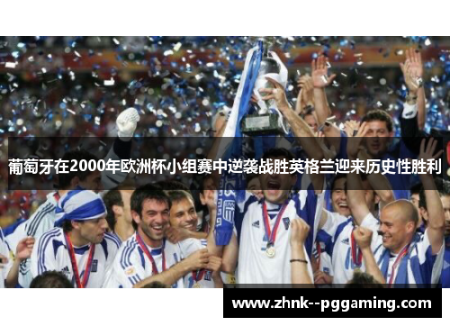 葡萄牙在2000年欧洲杯小组赛中逆袭战胜英格兰迎来历史性胜利