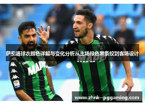 萨索洛球衣颜色详解与变化分析从主场绿色黑条纹到客场设计 萨索洛球衣颜色详解与变化分析从主场绿色黑条纹到客场设计