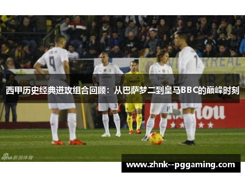 西甲历史经典进攻组合回顾：从巴萨梦二到皇马BBC的巅峰时刻