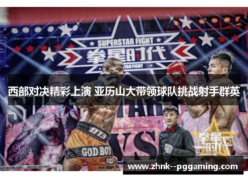 西部对决精彩上演 亚历山大带领球队挑战射手群英 西部对决精彩上演 亚历山大带领球队挑战射手群英