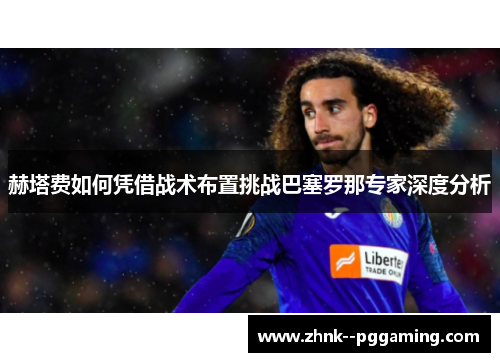 赫塔费如何凭借战术布置挑战巴塞罗那专家深度分析 赫塔费如何凭借战术布置挑战巴塞罗那专家深度分析
