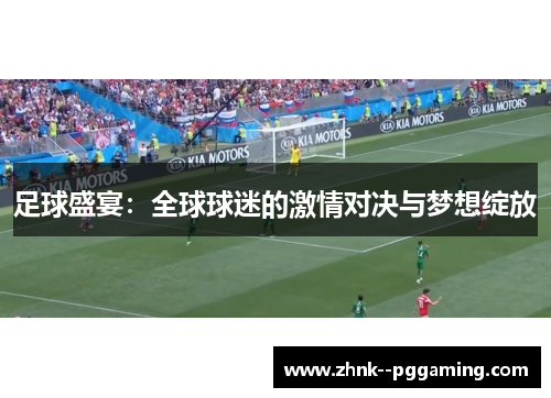 足球盛宴:全球球迷的激情对决与梦想绽放 足球盛宴:全球球迷的激情对决与梦想绽放