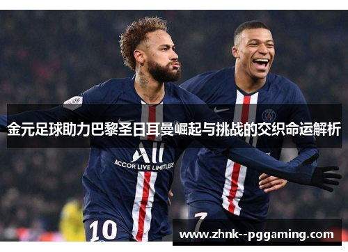 金元足球助力巴黎圣日耳曼崛起与挑战的交织命运解析 金元足球助力巴黎圣日耳曼崛起与挑战的交织命运解析