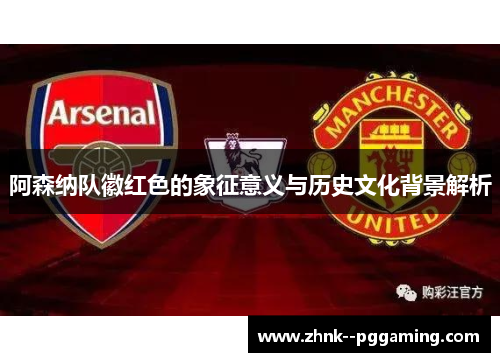 阿森纳队徽红色的象征意义与历史文化背景解析