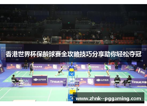 香港世界杯保龄球赛全攻略技巧分享助你轻松夺冠 香港世界杯保龄球赛全攻略技巧分享助你轻松夺冠