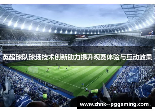 英超球队球场技术创新助力提升观赛体验与互动效果