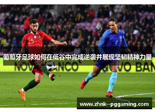 葡萄牙足球如何在低谷中完成逆袭并展现坚韧精神力量