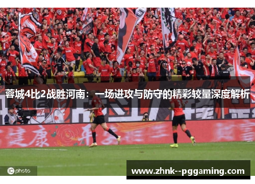 蓉城4比2战胜河南：一场进攻与防守的精彩较量深度解析