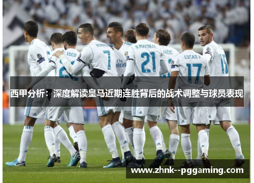 西甲分析:深度解读皇马近期连胜背后的战术调整与球员表现 西甲分析:深度解读皇马近期连胜背后的战术调整与球员表现