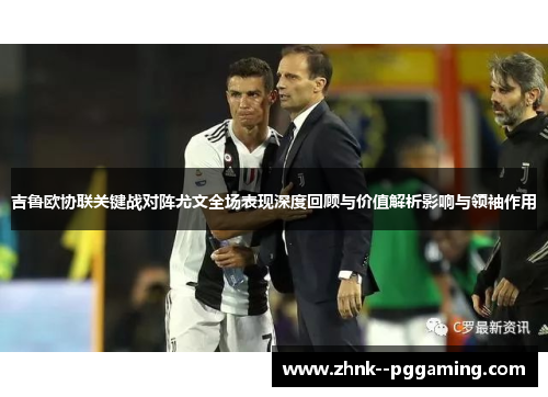 吉鲁欧协联关键战对阵尤文全场表现深度回顾与价值解析影响与领袖作用 吉鲁欧协联关键战对阵尤文全场表现深度回顾与价值解析影响与领袖作用