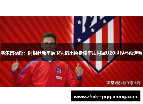 费尔南德斯:阿根廷新星后卫凭借出色身体素质闪耀U20世界杯预选赛 费尔南德斯:阿根廷新星后卫凭借出色身体素质闪耀U20世界杯预选赛