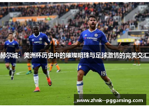 赫尔城:美洲杯历史中的璀璨明珠与足球激情的完美交汇 赫尔城:美洲杯历史中的璀璨明珠与足球激情的完美交汇