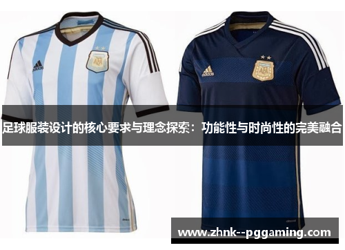 足球服装设计的核心要求与理念探索:功能性与时尚性的完美融合 足球服装设计的核心要求与理念探索:功能性与时尚性的完美融合