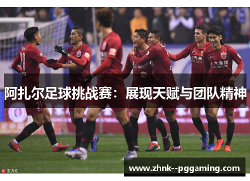 阿扎尔足球挑战赛：展现天赋与团队精神
