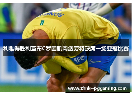 利雅得胜利宣布C罗因肌肉疲劳将缺席一场亚冠比赛 利雅得胜利宣布C罗因肌肉疲劳将缺席一场亚冠比赛