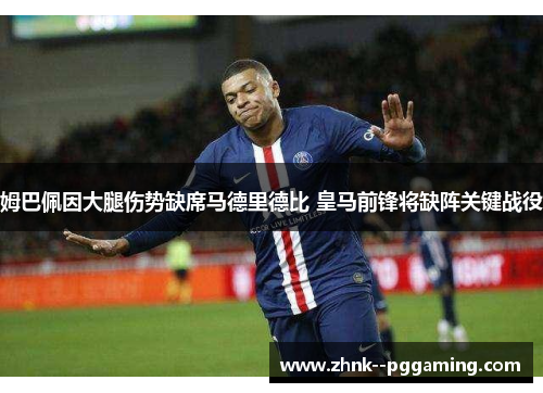 姆巴佩因大腿伤势缺席马德里德比 皇马前锋将缺阵关键战役