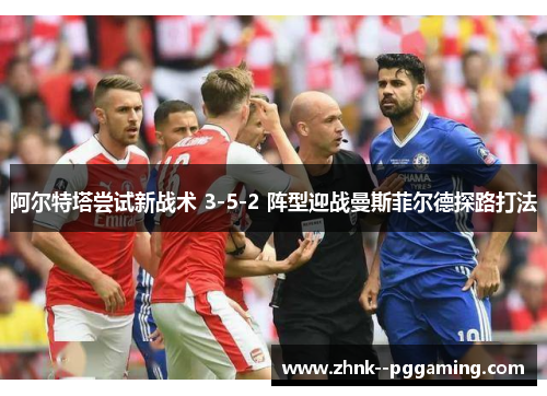 阿尔特塔尝试新战术 3-5-2 阵型迎战曼斯菲尔德探路打法 阿尔特塔尝试新战术 3-5-2 阵型迎战曼斯菲尔德探路打法