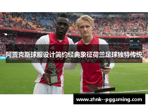 阿贾克斯球服设计简约经典象征荷兰足球独特传统 阿贾克斯球服设计简约经典象征荷兰足球独特传统