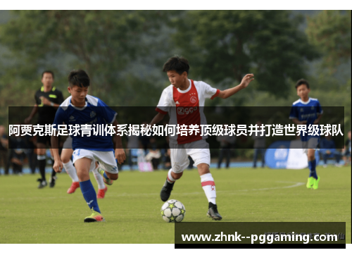 阿贾克斯足球青训体系揭秘如何培养顶级球员并打造世界级球队