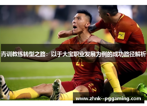 青训教练转型之路：以于大宝职业发展为例的成功路径解析