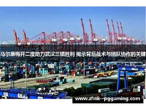 马尔康梅开二度助力武汉三镇胜利 揭示背后战术与团队协作的关键