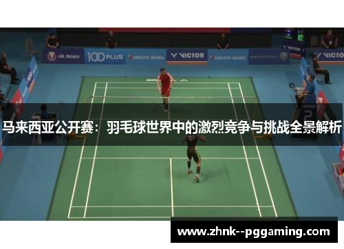 马来西亚公开赛：羽毛球世界中的激烈竞争与挑战全景解析