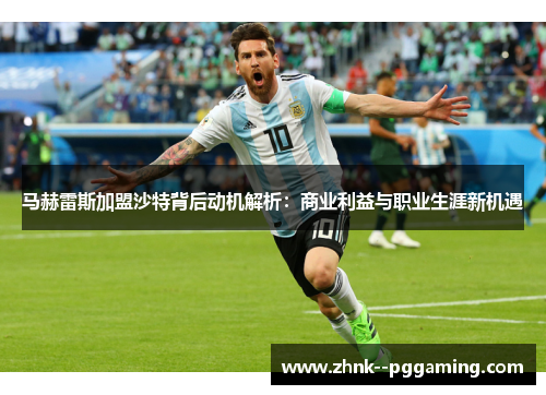 马赫雷斯加盟沙特背后动机解析：商业利益与职业生涯新机遇