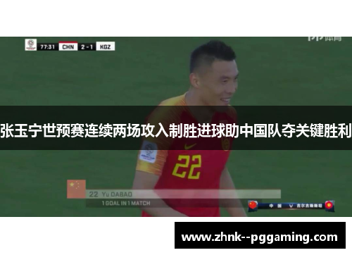 张玉宁世预赛连续两场攻入制胜进球助中国队夺关键胜利
