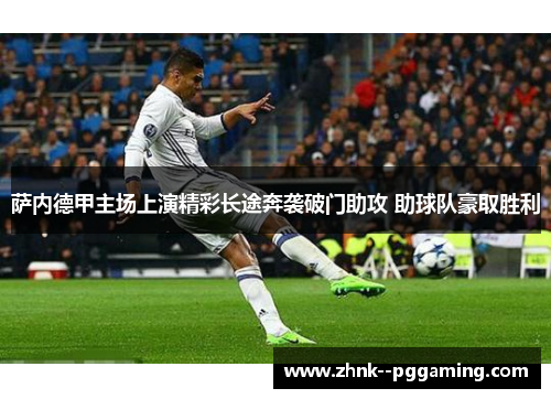 萨内德甲主场上演精彩长途奔袭破门助攻 助球队豪取胜利 萨内德甲主场上演精彩长途奔袭破门助攻 助球队豪取胜利