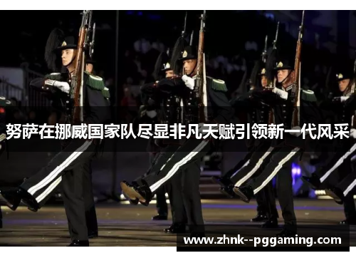 努萨在挪威国家队尽显非凡天赋引领新一代风采
