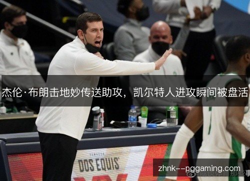 杰伦·布朗击地妙传送助攻,凯尔特人进攻瞬间被盘活 杰伦·布朗击地妙传送助攻,凯尔特人进攻瞬间被盘活
