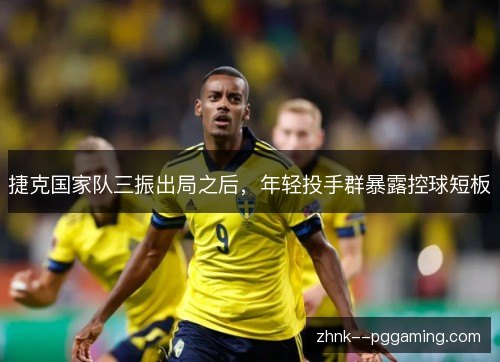 捷克国家队三振出局之后，年轻投手群暴露控球短板