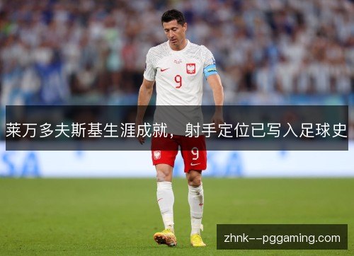 莱万多夫斯基生涯成就,射手定位已写入足球史 莱万多夫斯基生涯成就,射手定位已写入足球史